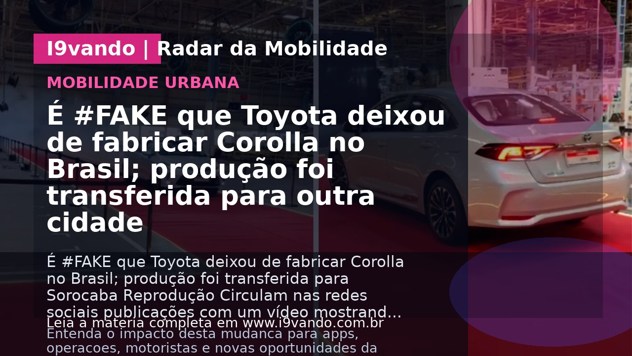 É #FAKE que Toyota deixou de fabricar Corolla no Brasil; produção foi transferida para outra cidade