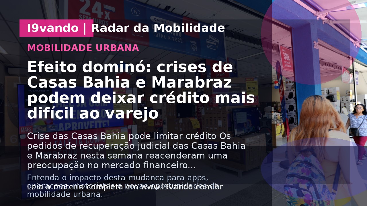 Efeito dominó: crises de Casas Bahia e Marabraz podem deixar crédito mais difícil ao varejo