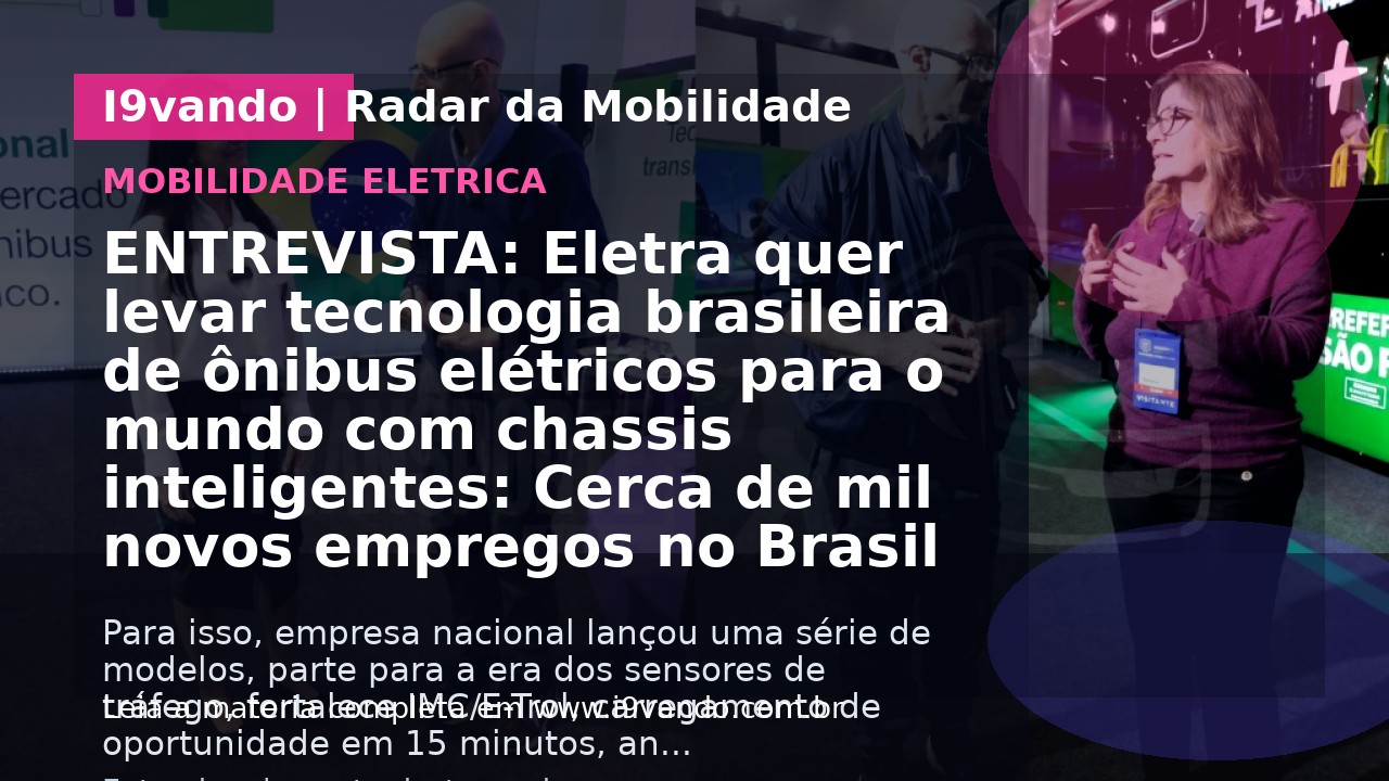 ENTREVISTA: Eletra quer levar tecnologia brasileira de ônibus elétricos para o mundo com chassis inteligentes: Cerca de mil novos empregos no Brasil