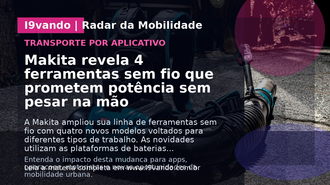 Makita revela 4 ferramentas sem fio que prometem potência sem pesar na mão