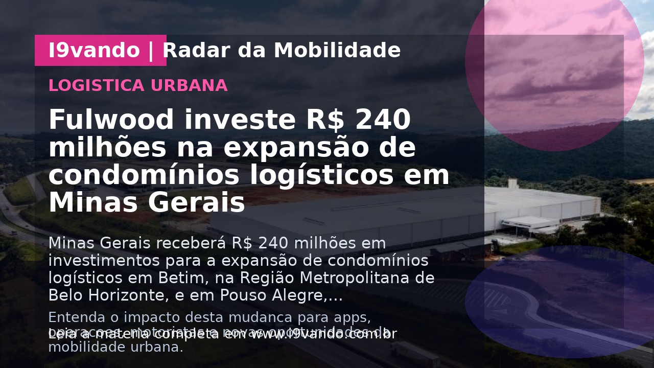 Fulwood investe R$ 240 milhões na expansão de condomínios logísticos em Minas Gerais