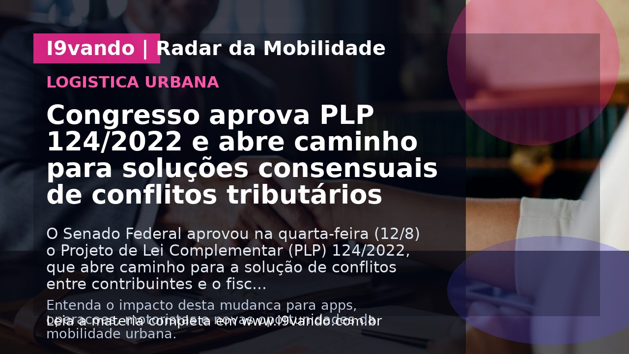 Congresso aprova PLP 124/2022 e abre caminho para soluções consensuais de conflitos tributários