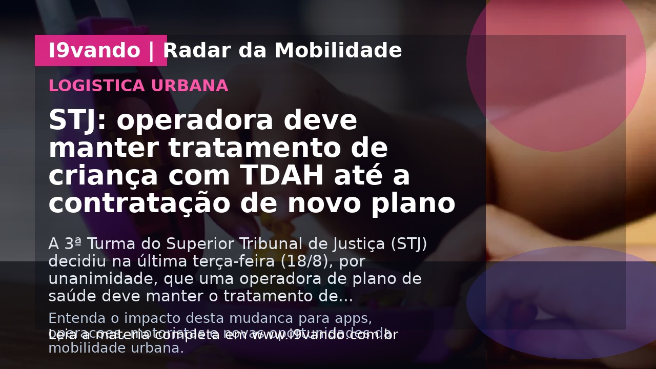 STJ: operadora deve manter tratamento de criança com TDAH até a contratação de novo plano