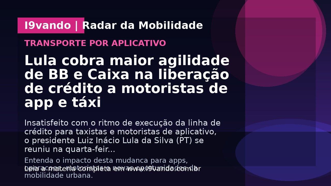 Lula cobra maior agilidade de BB e Caixa na liberação de crédito a motoristas de app e táxi