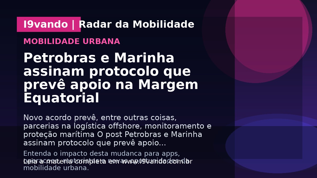 Petrobras e Marinha assinam protocolo que prevê apoio na Margem Equatorial