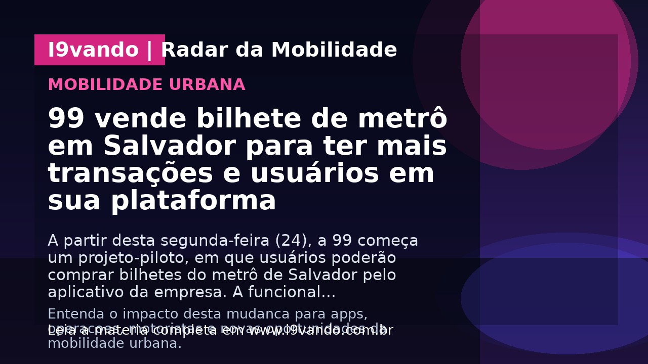 99 vende bilhete de metrô em Salvador para ter mais transações e usuários em sua plataforma