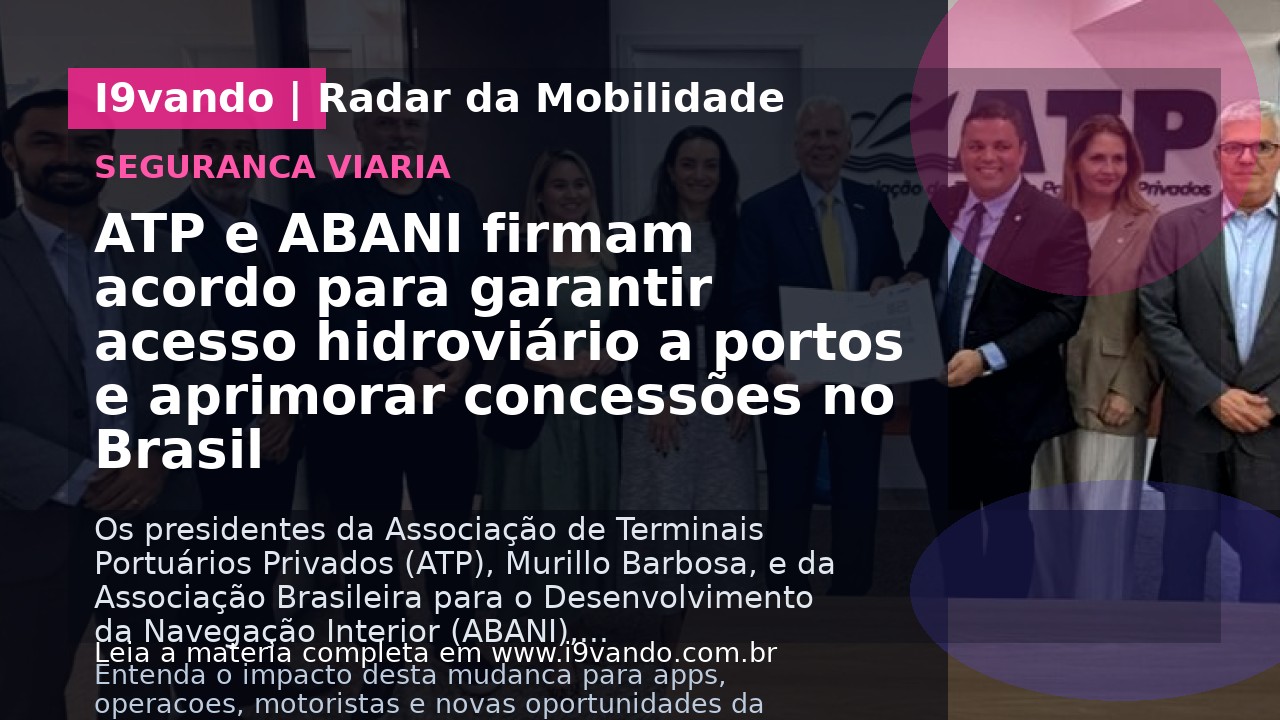 ATP e ABANI firmam acordo para garantir acesso hidroviário a portos e aprimorar concessões no Brasil