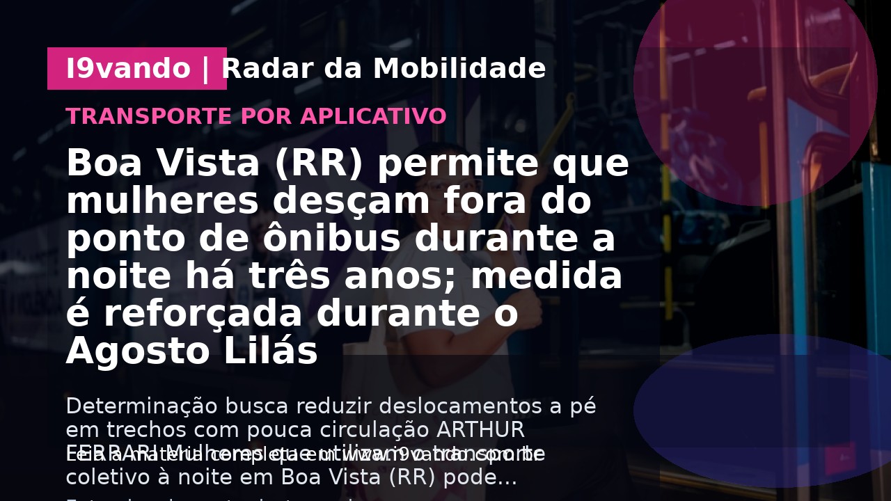 Boa Vista (RR) permite que mulheres desçam fora do ponto de ônibus durante a noite há três anos; medida é reforçada durante o Agosto Lilás