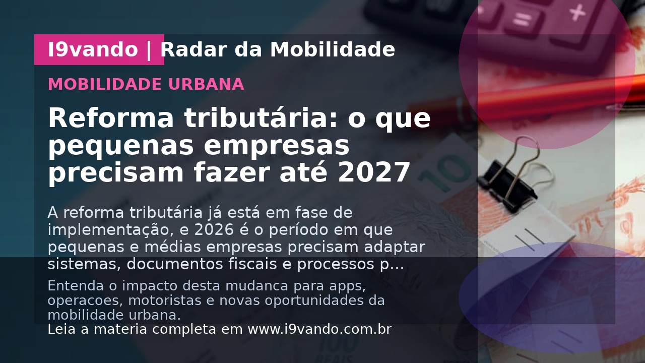 Reforma tributária: o que pequenas empresas precisam fazer até 2027