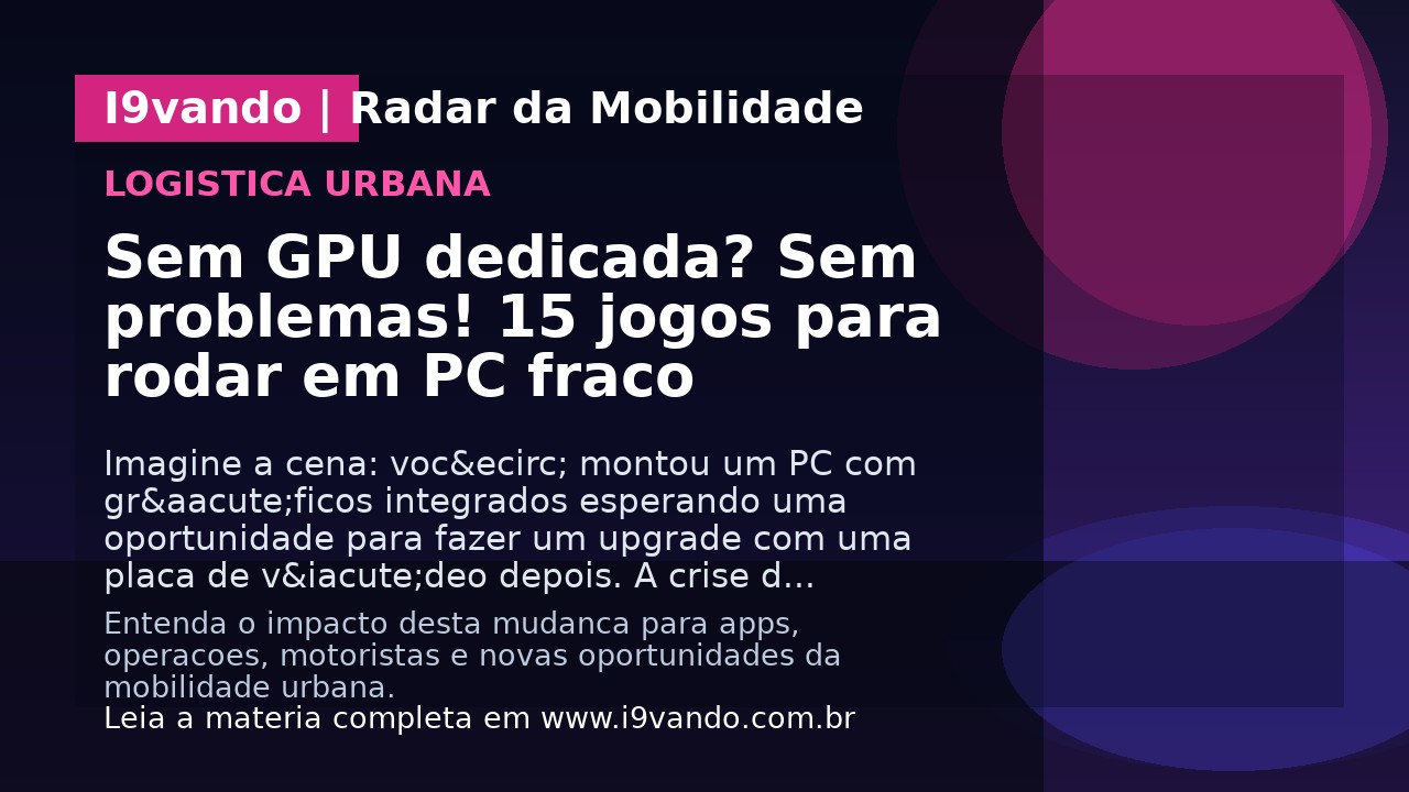 Sem GPU dedicada? Sem problemas! 15 jogos para rodar em PC fraco