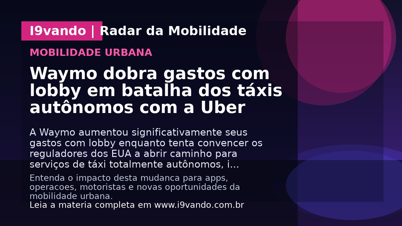 Waymo dobra gastos com lobby em batalha dos táxis autônomos com a Uber