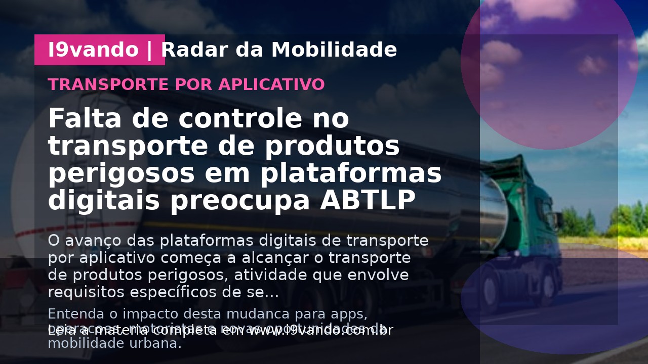 Falta de controle no transporte de produtos perigosos em plataformas digitais preocupa ABTLP