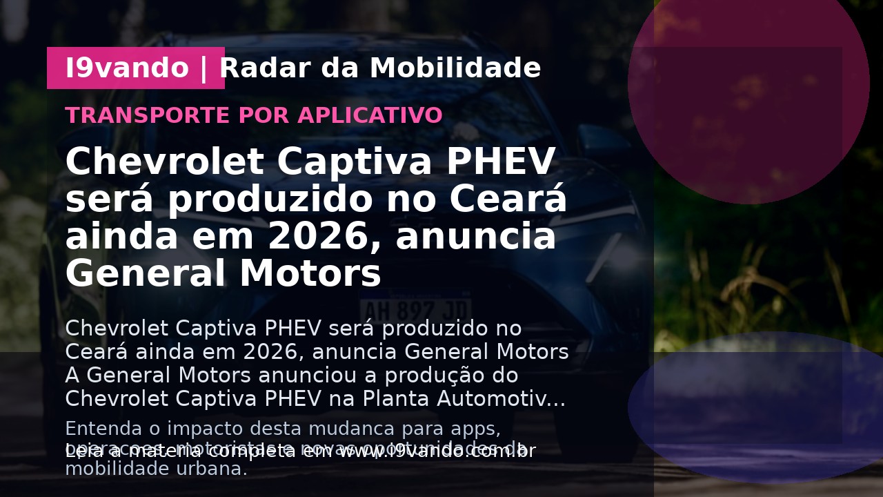 Chevrolet Captiva PHEV será produzido no Ceará ainda em 2026, anuncia General Motors