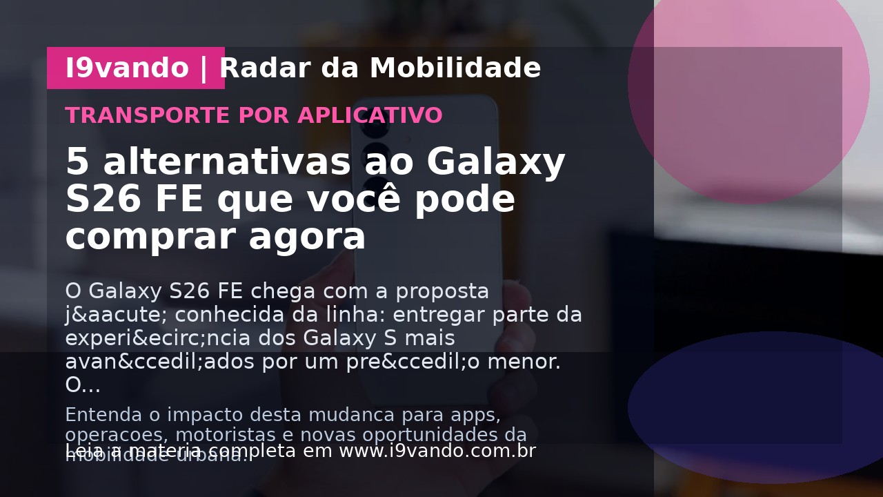 5 alternativas ao Galaxy S26 FE que você pode comprar agora