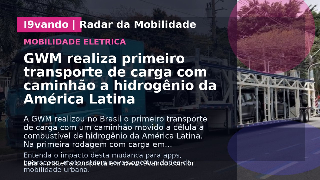 GWM realiza primeiro transporte de carga com caminhão a hidrogênio da América Latina