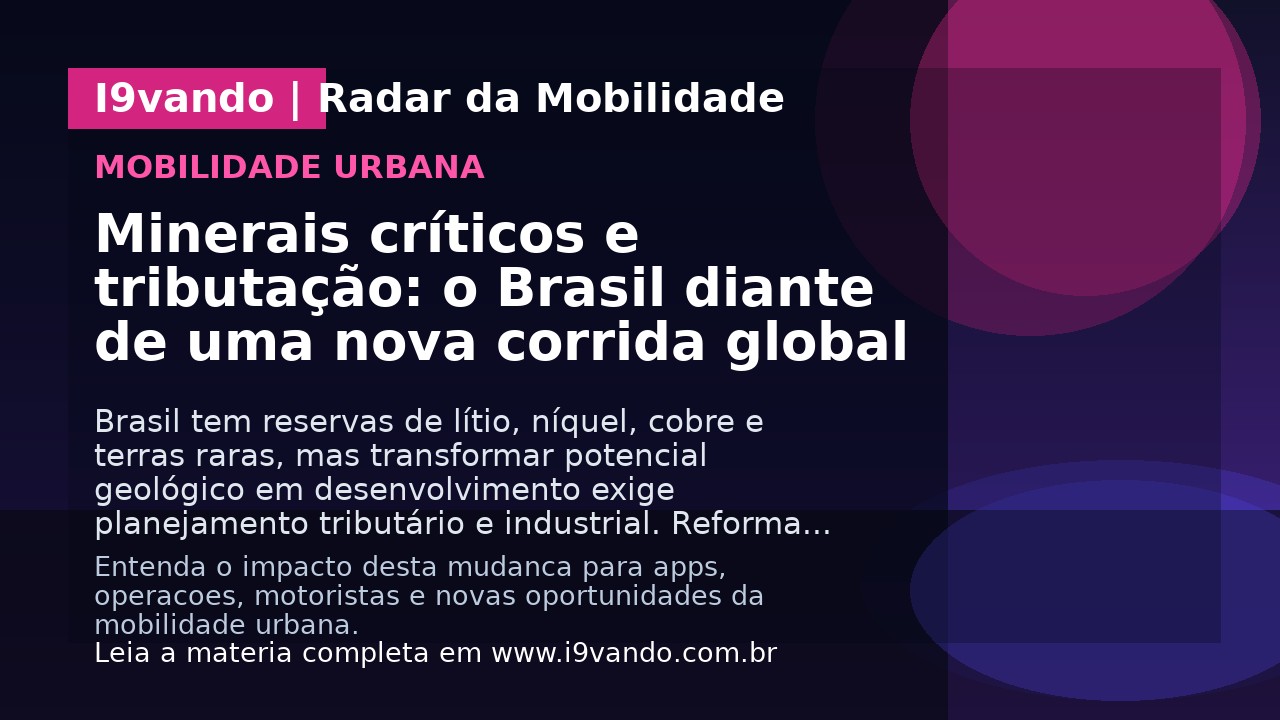 Minerais críticos e tributação: o Brasil diante de uma nova corrida global