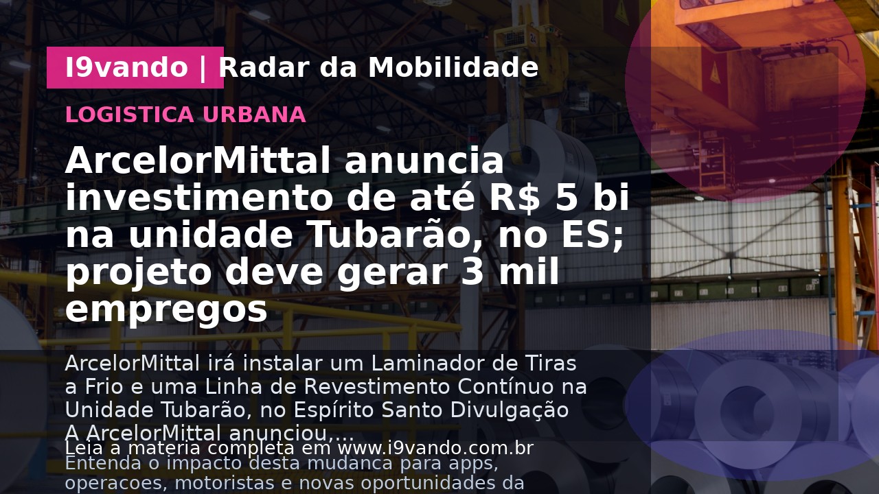 ArcelorMittal anuncia investimento de até R$ 5 bi na unidade Tubarão, no ES; projeto deve gerar 3 mil empregos
