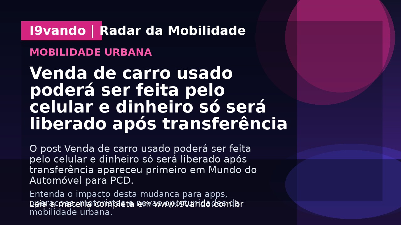 Venda de carro usado poderá ser feita pelo celular e dinheiro só será liberado após transferência