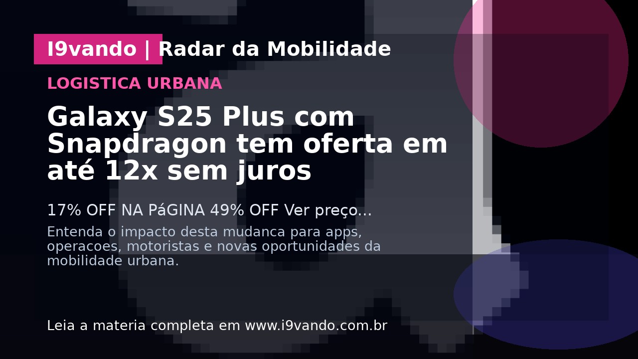 Galaxy S25 Plus com Snapdragon tem oferta em até 12x sem juros