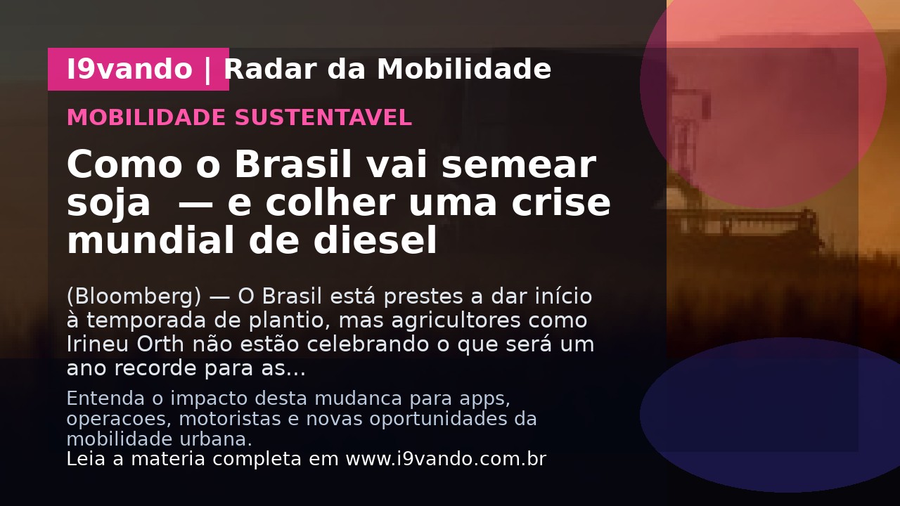 Como o Brasil vai semear soja  — e colher uma crise mundial de diesel