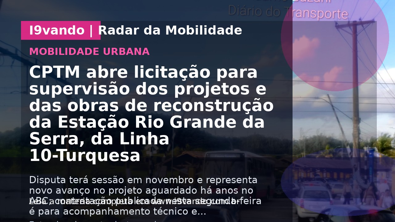 CPTM abre licitação para supervisão dos projetos e das obras de reconstrução da Estação Rio Grande da Serra, da Linha 10-Turquesa