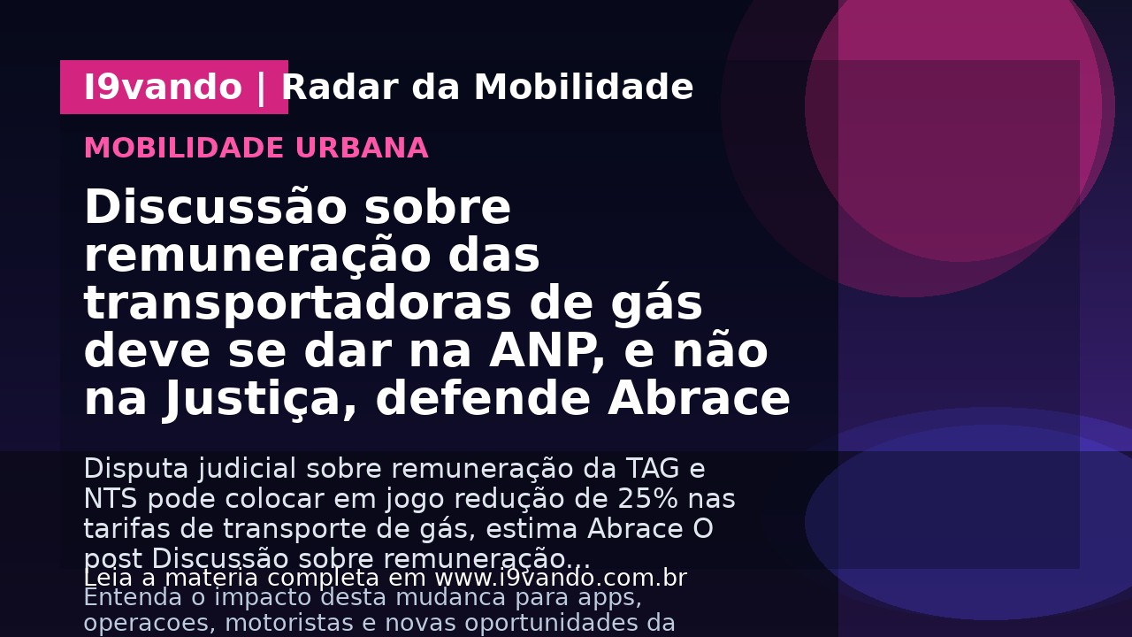 Discussão sobre remuneração das transportadoras de gás deve se dar na ANP, e não na Justiça, defende Abrace