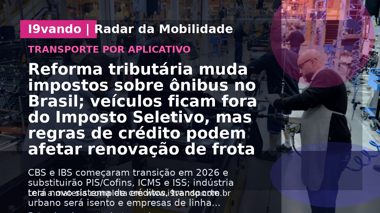 Reforma tributária muda impostos sobre ônibus no Brasil; veículos ficam fora do Imposto Seletivo, mas regras de crédito podem afetar renovação de frota