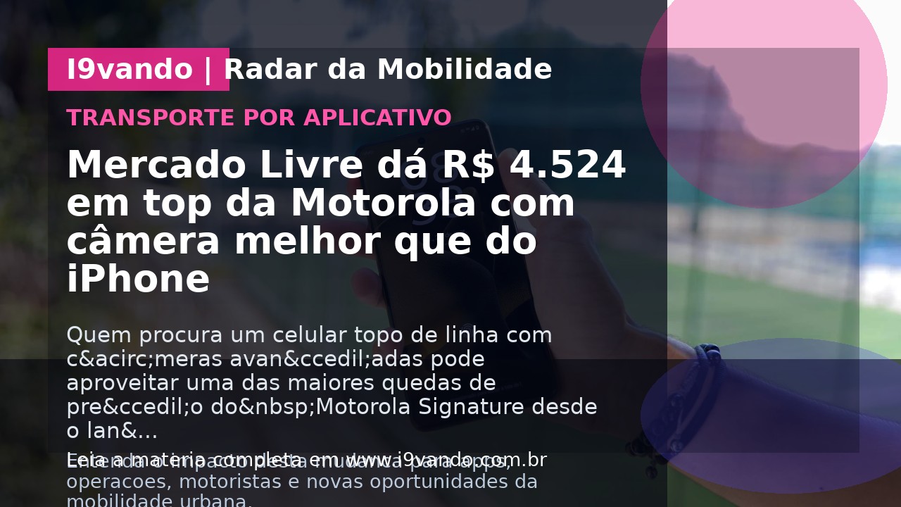 Mercado Livre dá R$ 4.524 em top da Motorola com câmera melhor que do iPhone