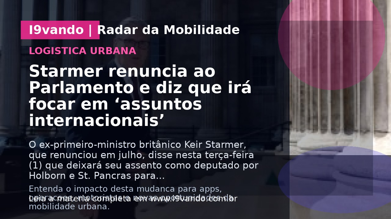 Starmer renuncia ao Parlamento e diz que irá focar em ‘assuntos internacionais’