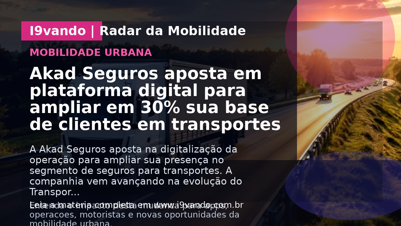Akad Seguros aposta em plataforma digital para ampliar em 30% sua base de clientes em transportes