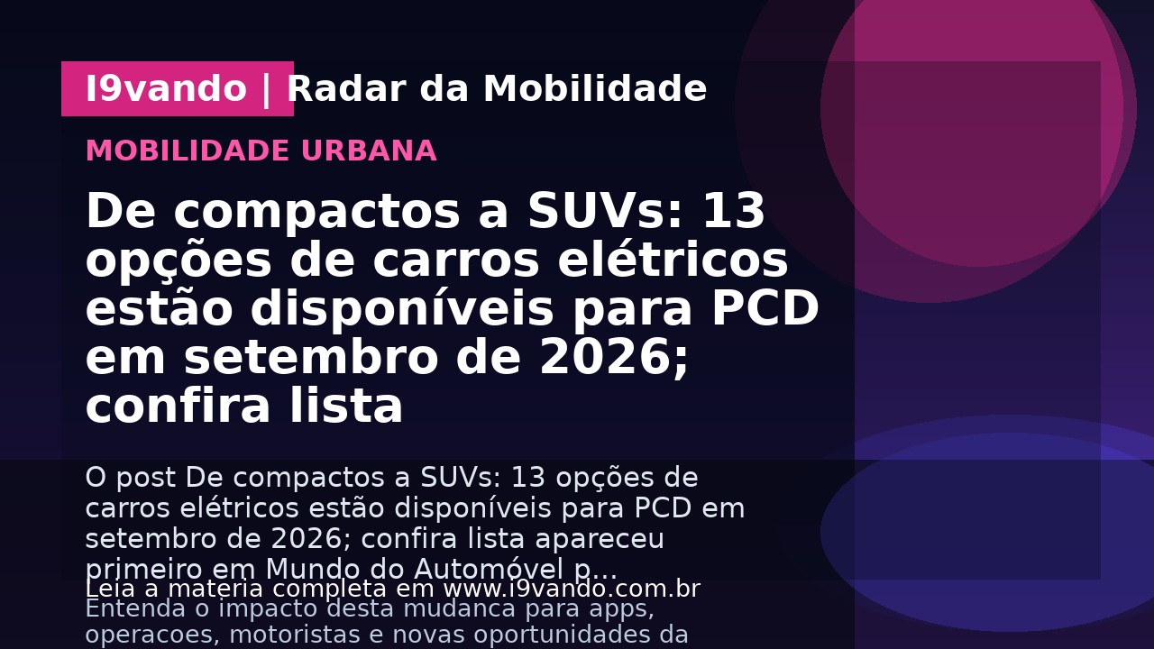 De compactos a SUVs: 13 opções de carros elétricos estão disponíveis para PCD em setembro de 2026; confira lista