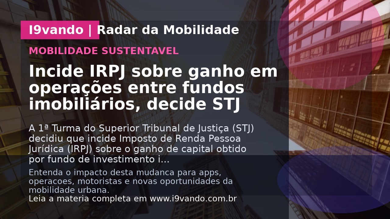 Incide IRPJ sobre ganho em operações entre fundos imobiliários, decide STJ