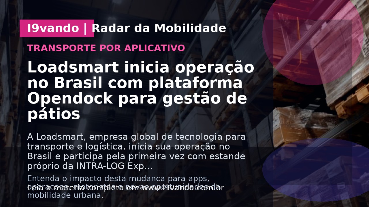 Loadsmart inicia operação no Brasil com plataforma Opendock para gestão de pátios