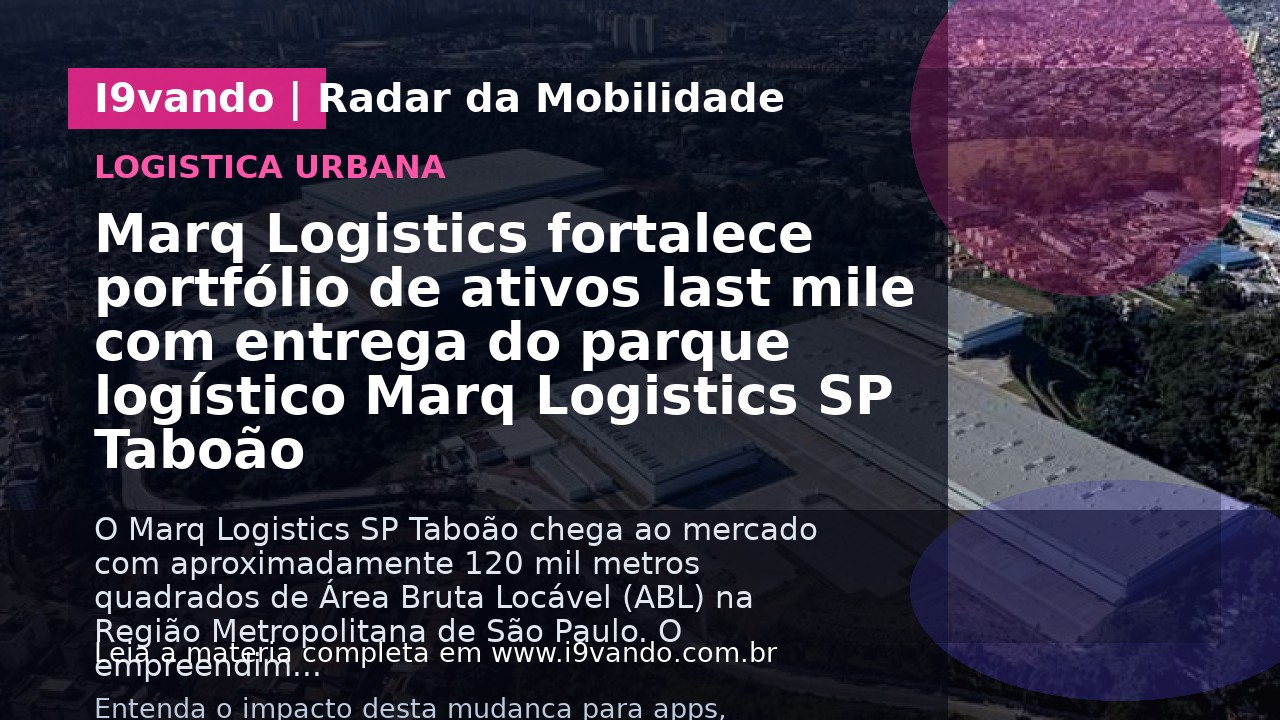 Marq Logistics fortalece portfólio de ativos last mile com entrega do parque logístico Marq Logistics SP Taboão