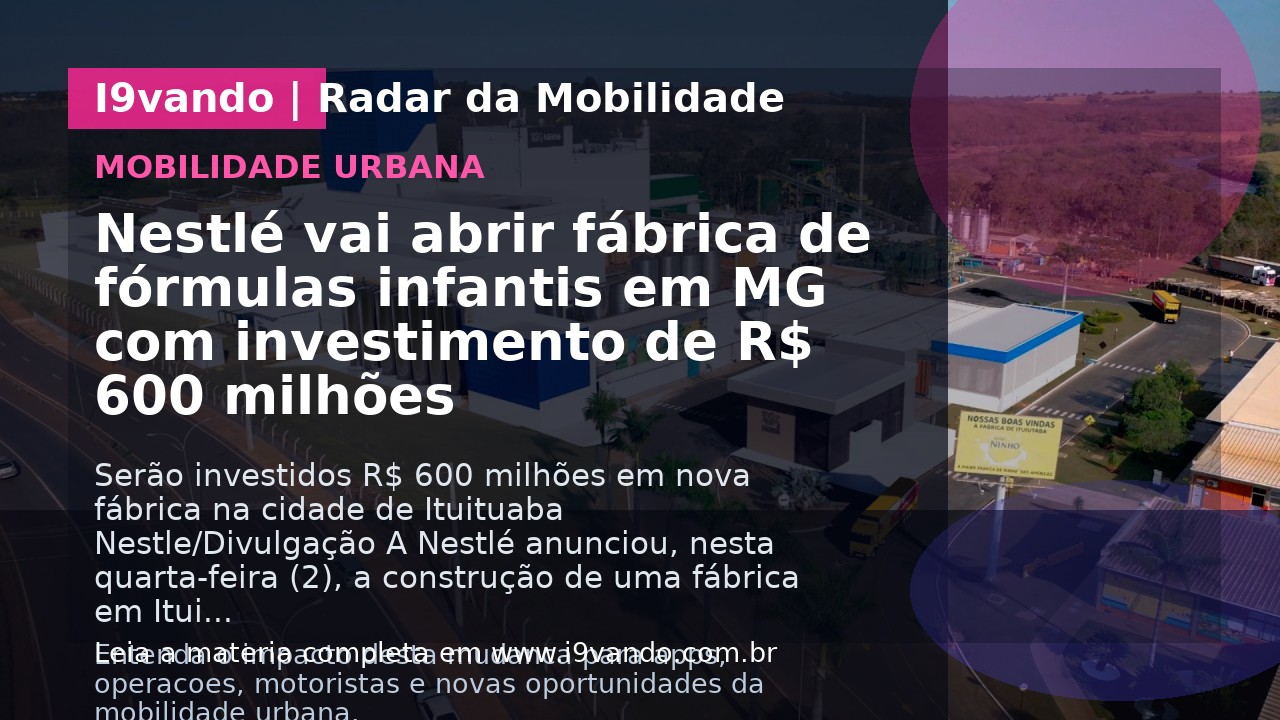 Nestlé vai abrir fábrica de fórmulas infantis em MG com investimento de R$ 600 milhões