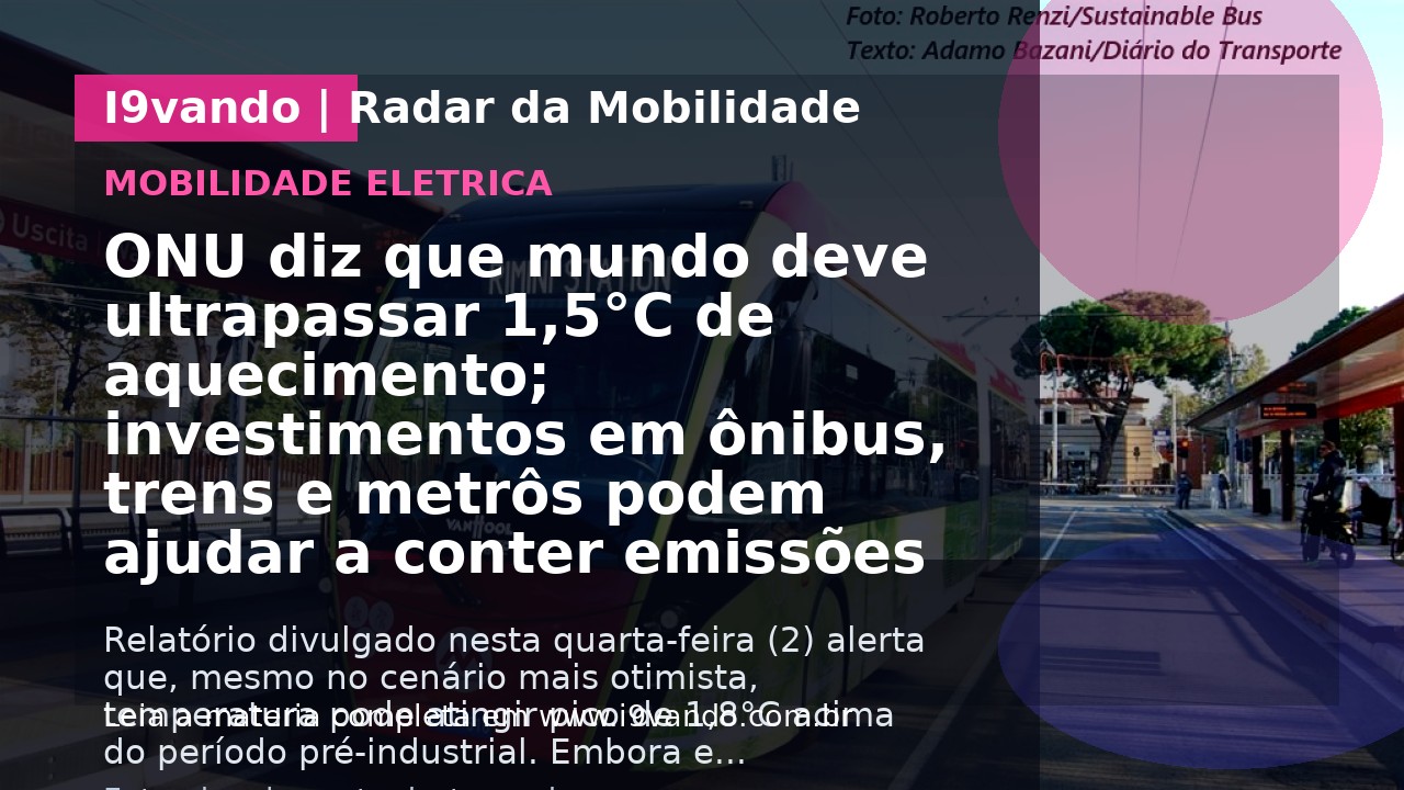 ONU diz que mundo deve ultrapassar 1,5°C de aquecimento; investimentos em ônibus, trens e metrôs podem ajudar a conter emissões