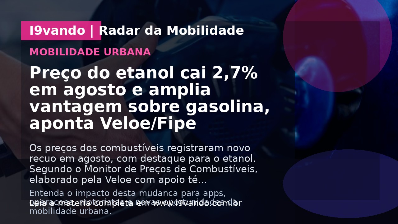 Preço do etanol cai 2,7% em agosto e amplia vantagem sobre gasolina, aponta Veloe/Fipe