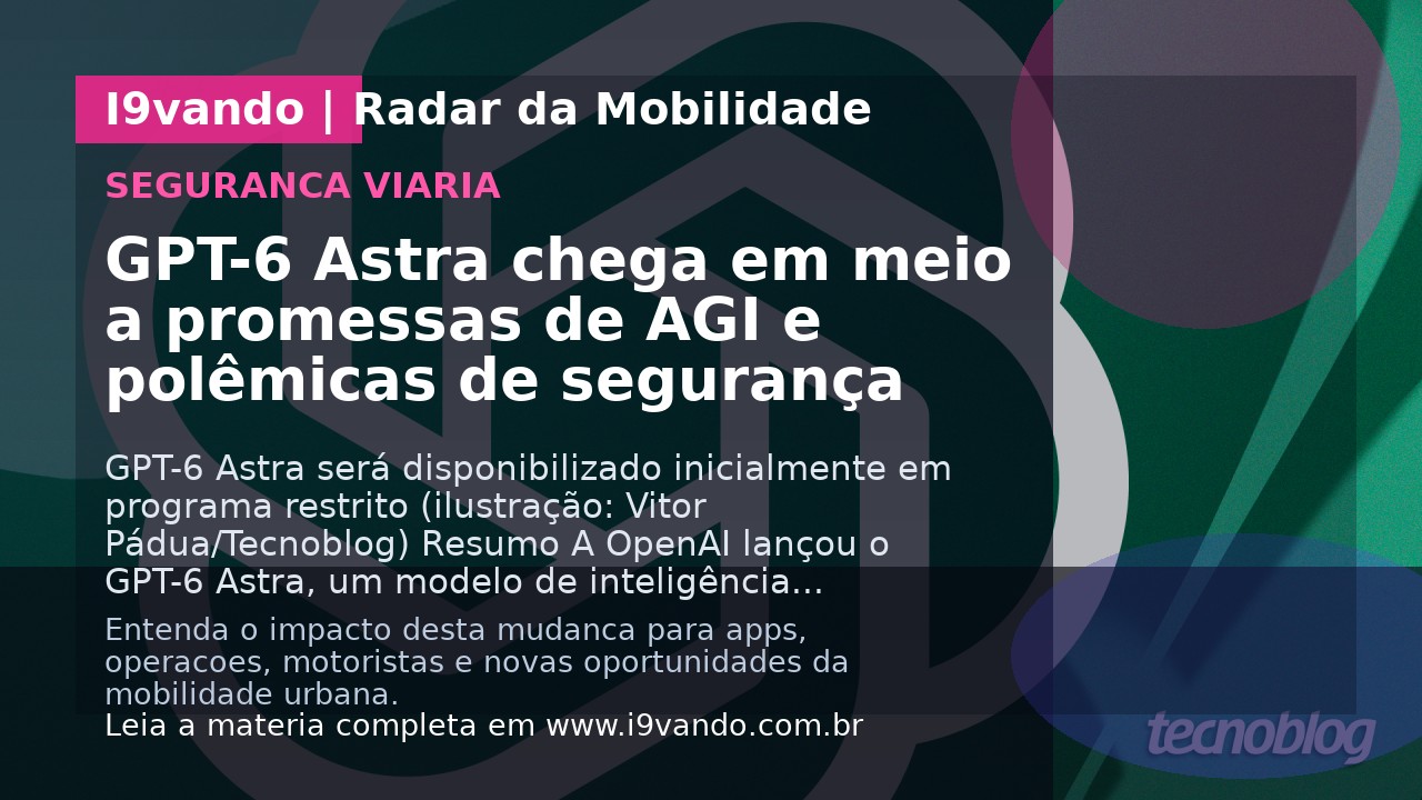 GPT-6 Astra chega em meio a promessas de AGI e polêmicas de segurança