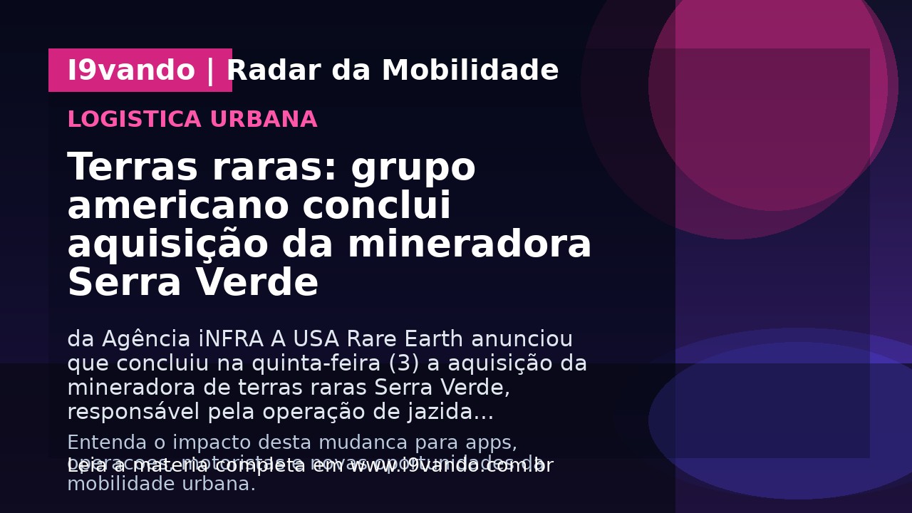 Terras raras: grupo americano conclui aquisição da mineradora Serra Verde