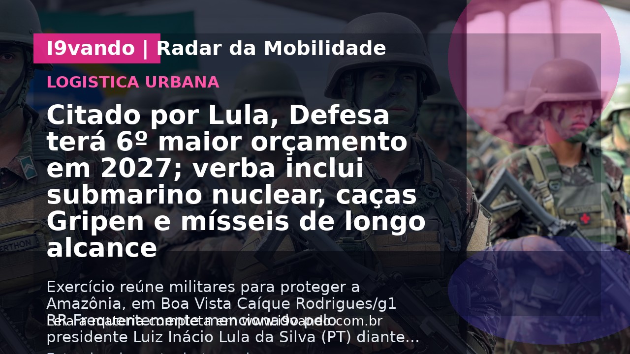 Citado por Lula, Defesa terá 6º maior orçamento em 2027; verba inclui submarino nuclear, caças Gripen e mísseis de longo alcance