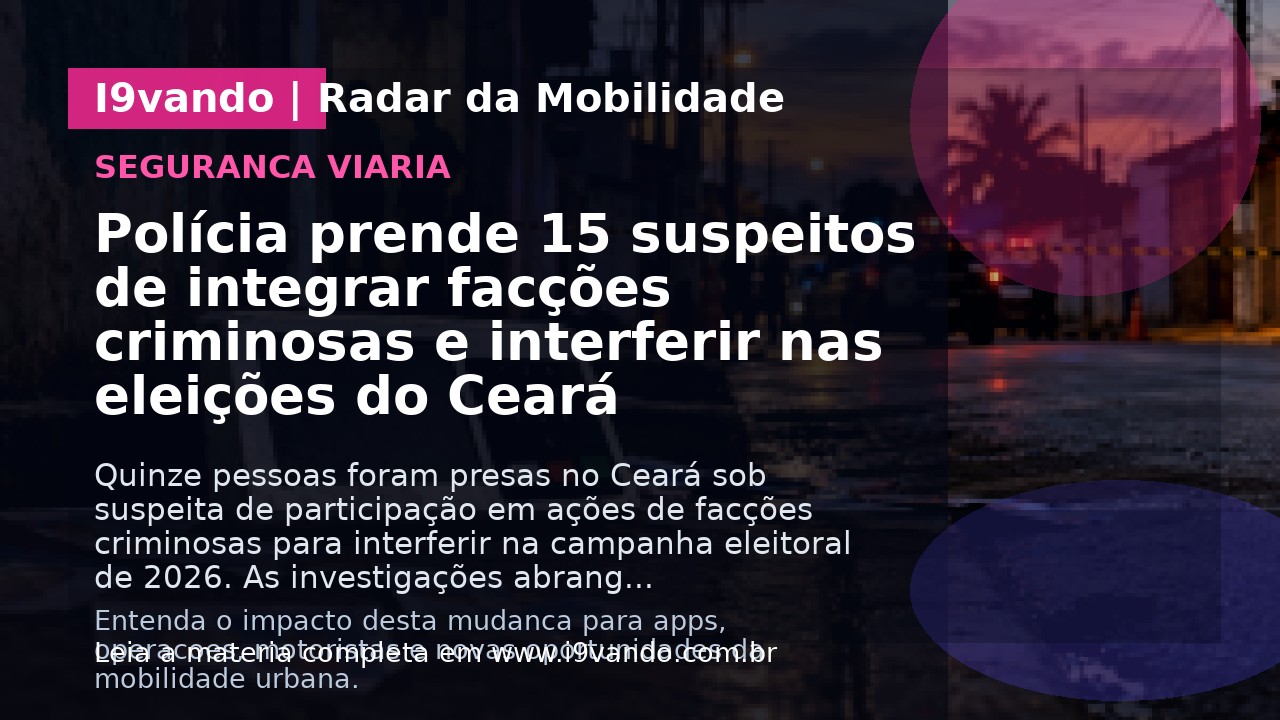 Polícia prende 15 suspeitos de integrar facções criminosas e interferir nas eleições do Ceará