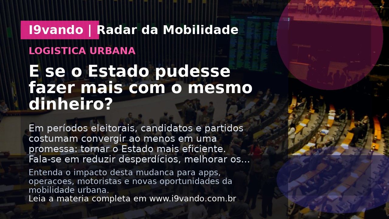 E se o Estado pudesse fazer mais com o mesmo dinheiro?