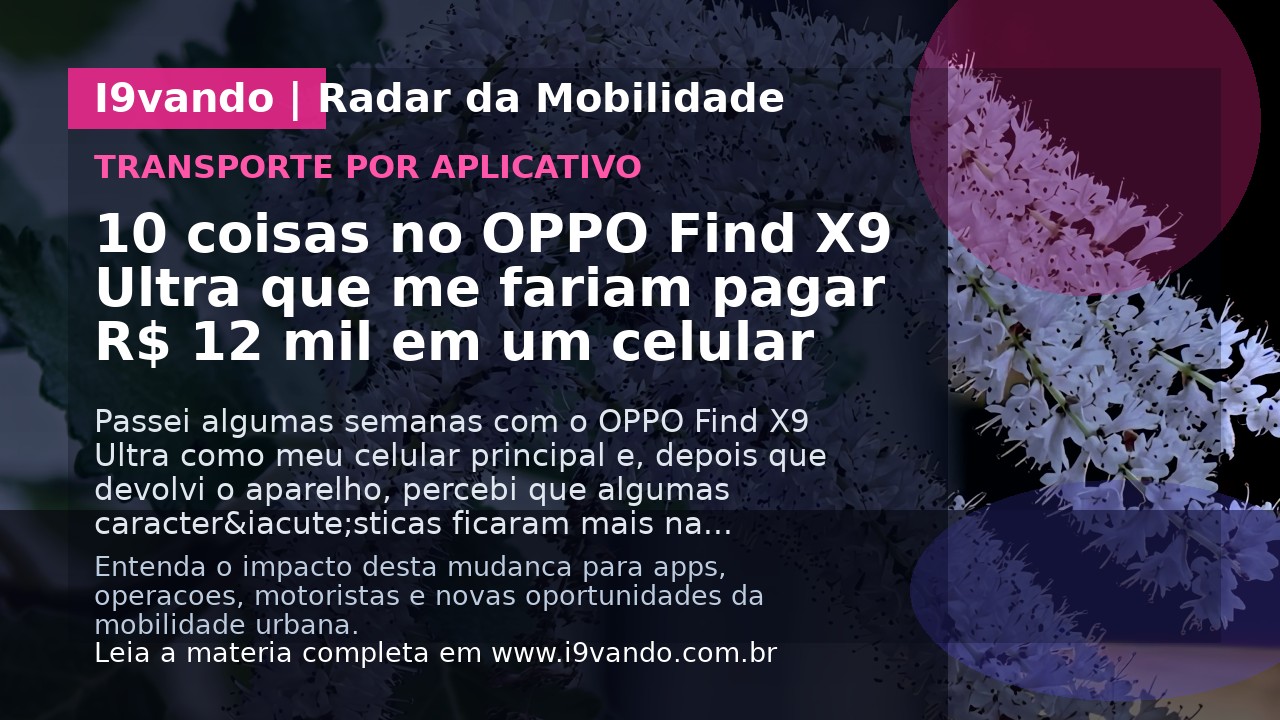 10 coisas no OPPO Find X9 Ultra que me fariam pagar R$ 12 mil em um celular