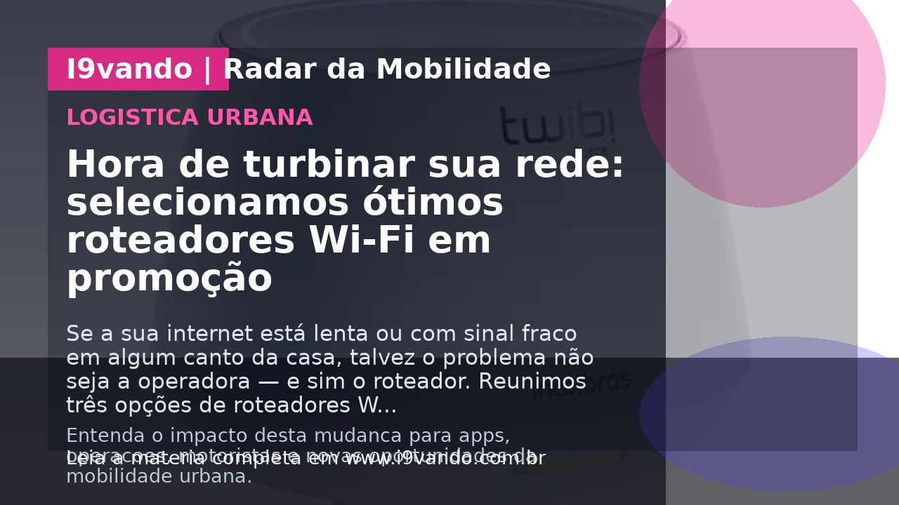 Hora de turbinar sua rede: selecionamos ótimos roteadores Wi-Fi em promoção