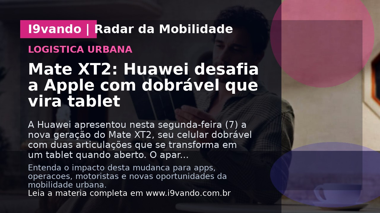 Mate XT2: Huawei desafia a Apple com dobrável que vira tablet