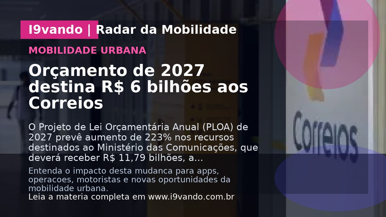 Orçamento de 2027 destina R$ 6 bilhões aos Correios