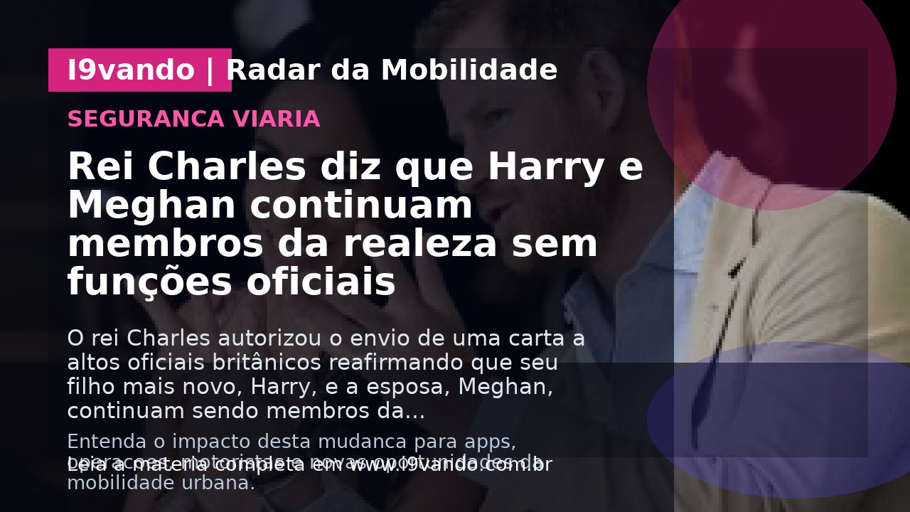 Rei Charles diz que Harry e Meghan continuam membros da realeza sem funções oficiais