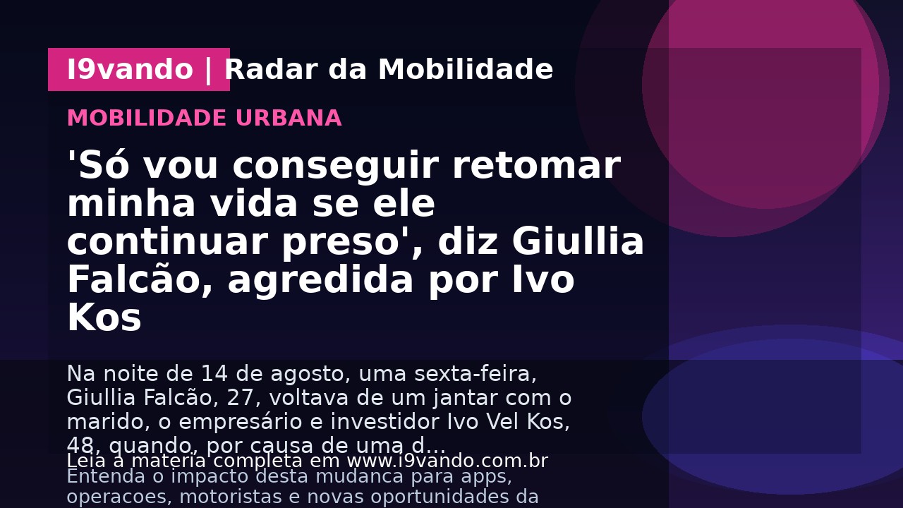 'Só vou conseguir retomar minha vida se ele continuar preso', diz Giullia Falcão, agredida por Ivo Kos