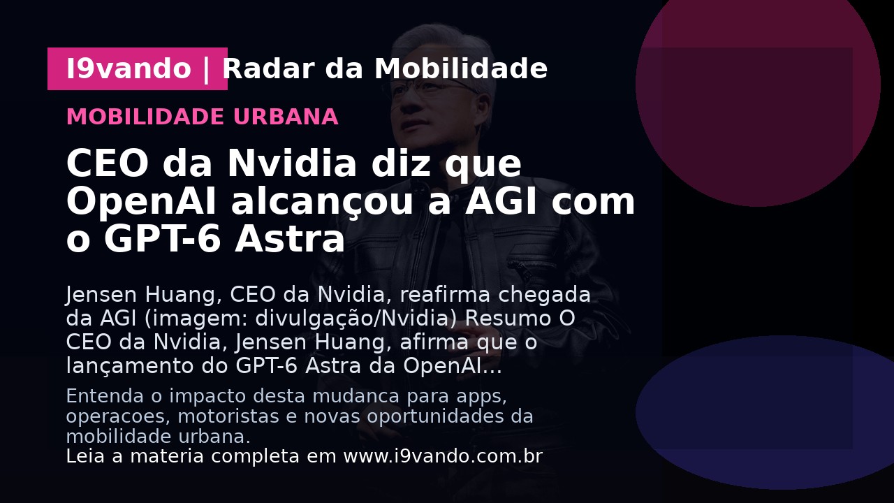 CEO da Nvidia diz que OpenAI alcançou a AGI com o GPT-6 Astra