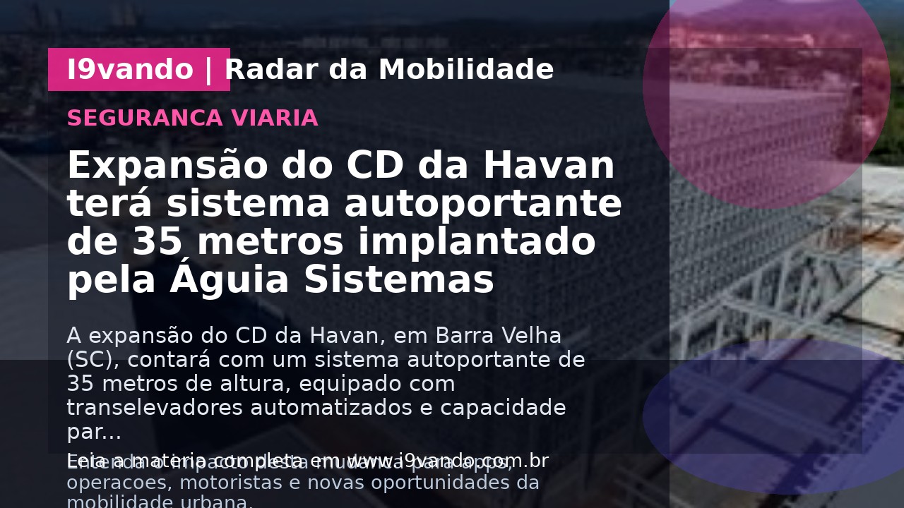 Expansão do CD da Havan terá sistema autoportante de 35 metros implantado pela Águia Sistemas